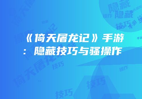 《倚天屠龙记》手游：隐藏技巧与骚操作