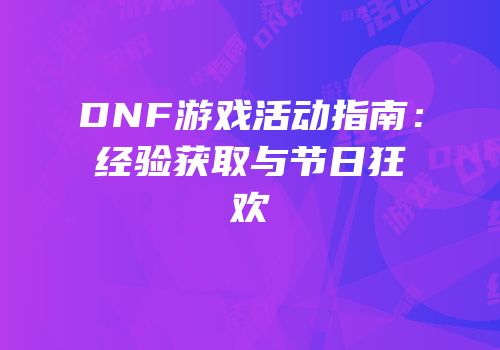DNF游戏活动指南：经验获取与节日狂欢
