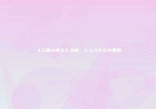 《三国大领主》攻略：七上八下玩转策略