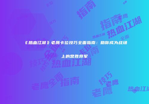 《热血江湖》老鹰卡位技巧全面指南：助你成为战场上的常胜将军
