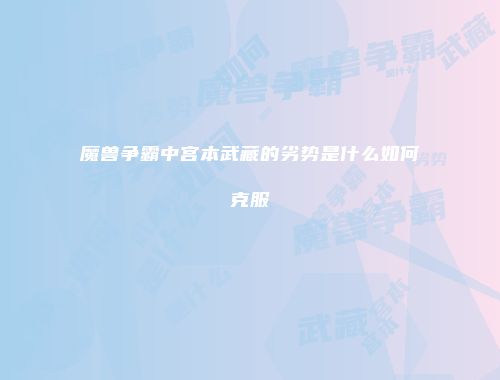 魔兽争霸中宫本武藏的劣势是什么如何克服