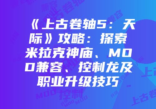 《上古卷轴5：天际》攻略：探索米拉克神庙、MOD兼容、控制龙及职业升级技巧