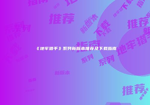《地牢猎手》系列新版本推荐及下载指南