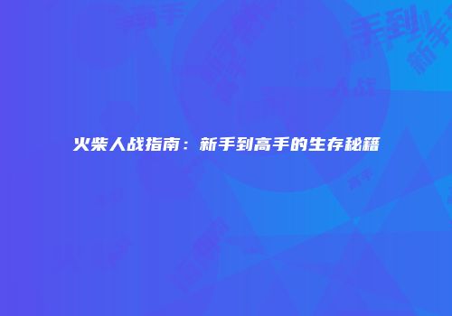 火柴人战指南：新手到高手的生存秘籍