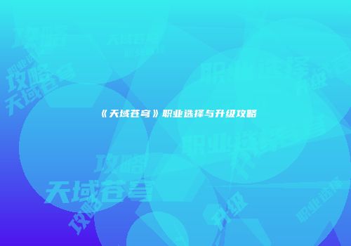 《天域苍穹》职业选择与升级攻略