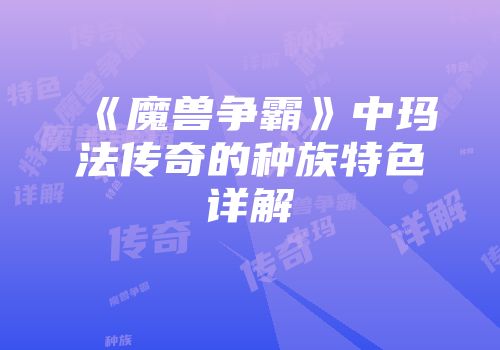 《魔兽争霸》中玛法传奇的种族特色详解