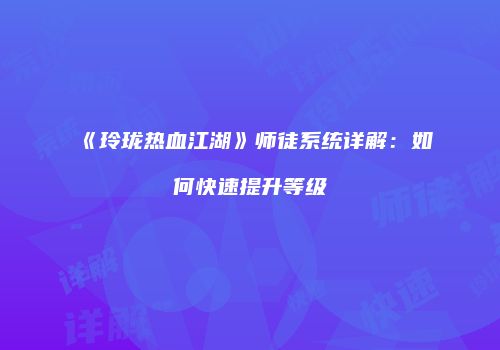 《玲珑热血江湖》师徒系统详解：如何快速提升等级