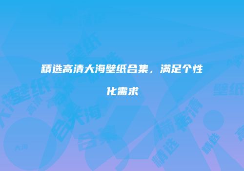 精选高清大海壁纸合集，满足个性化需求