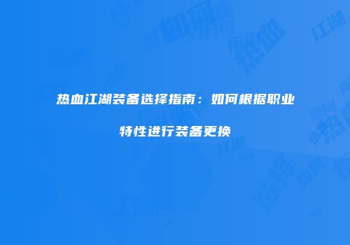 热血江湖装备选择指南:如何根据职业特性进行装备更换
