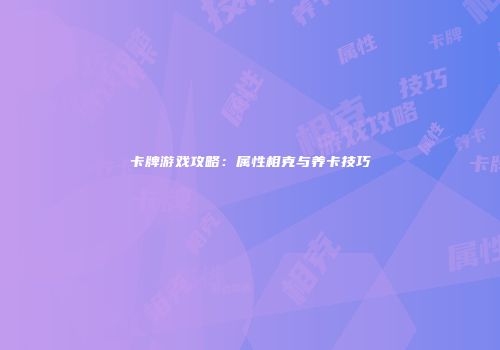 卡牌游戏攻略：属性相克与养卡技巧