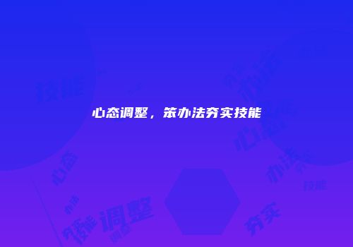 心态调整，笨办法夯实技能