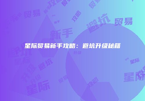 星际贸易新手攻略：避坑升级秘籍