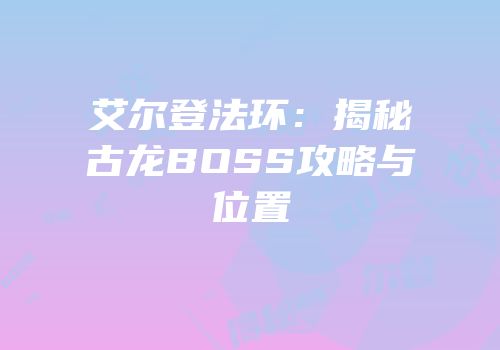 艾尔登法环：揭秘古龙BOSS攻略与位置