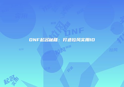 DNF起名秘籍：打造拉风实用ID