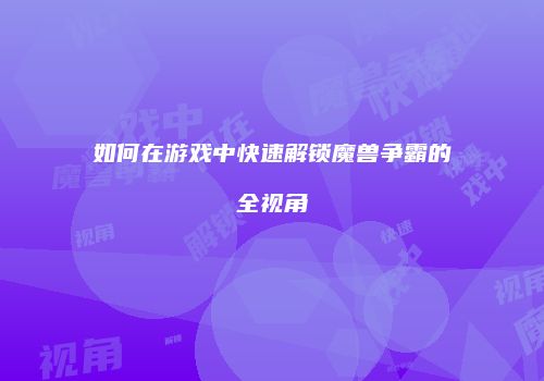 如何在游戏中快速解锁魔兽争霸的全视角
