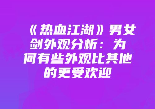 《热血江湖》男女剑外观分析：为何有些外观比其他的更受欢迎