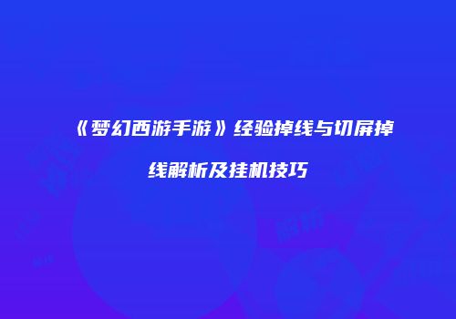 《梦幻西游手游》经验掉线与切屏掉线解析及挂机技巧