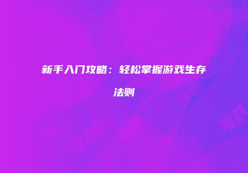 新手入门攻略：轻松掌握游戏生存法则
