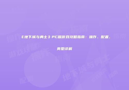 《地下城与勇士》PC版游戏攻略指南：操作、配置、类型详解
