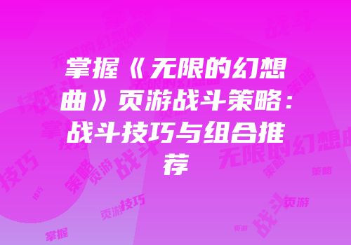 掌握《无限的幻想曲》页游战斗策略：战斗技巧与组合推荐