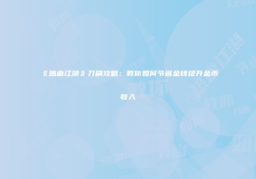 《热血江湖》刀刷攻略：教你如何节省金钱提升金币收入