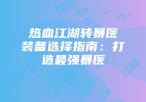 热血江湖转暴医装备选择指南：打造最强暴医