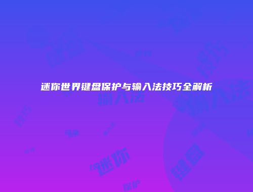 迷你世界键盘保护与输入法技巧全解析