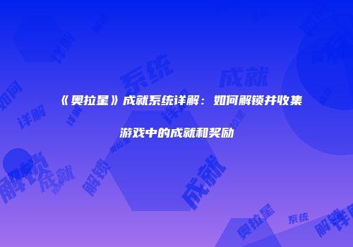 《奥拉星》成就系统详解：如何解锁并收集游戏中的成就和奖励