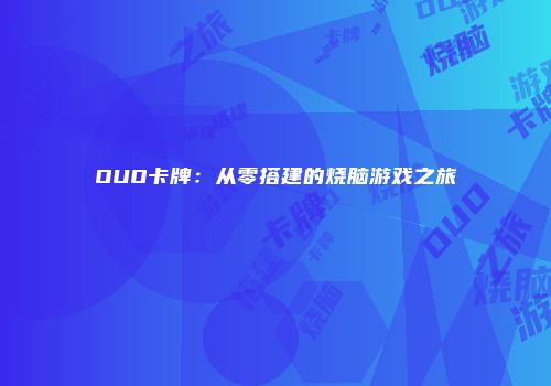 OUO卡牌：从零搭建的烧脑游戏之旅
