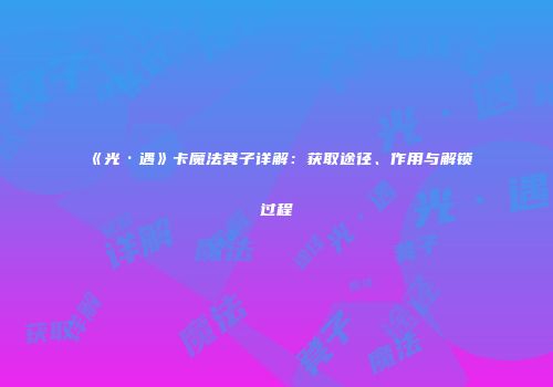 《光·遇》卡魔法凳子详解：获取途径、作用与解锁过程
