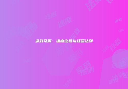 游戏马厩：速度密码与经营法则