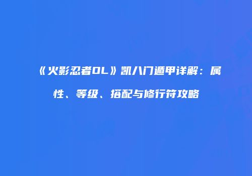 《火影忍者OL》凯八门遁甲详解：属性、等级、搭配与修行符攻略