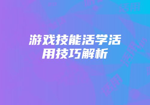 游戏技能活学活用技巧解析