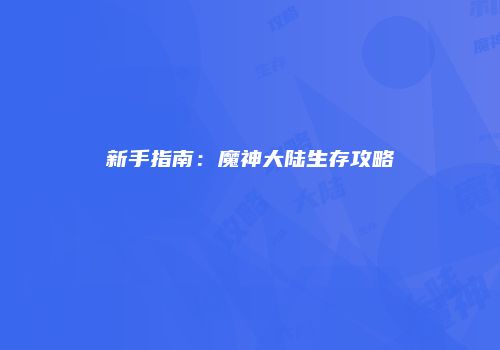 新手指南：魔神大陆生存攻略