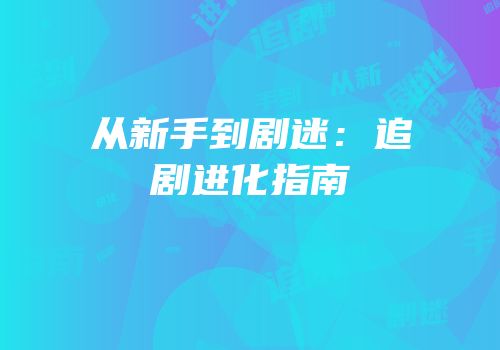 从新手到剧迷：追剧进化指南