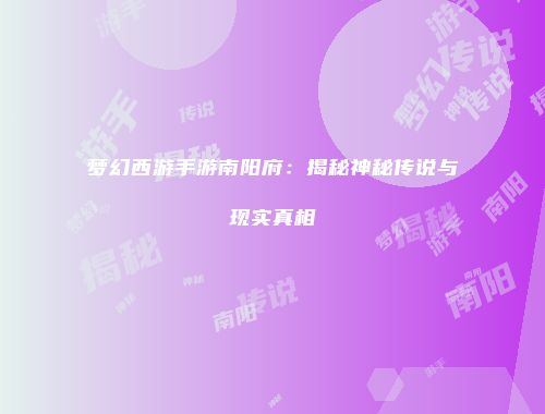 梦幻西游手游南阳府：揭秘神秘传说与现实真相