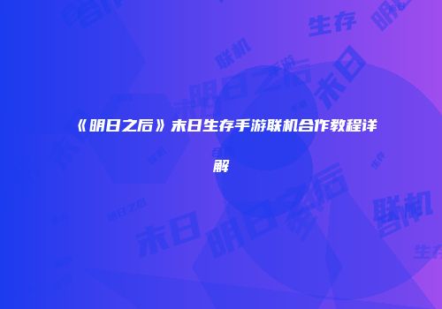 《明日之后》末日生存手游联机合作教程详解
