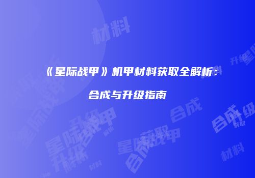 《星际战甲》机甲材料获取全解析：合成与升级指南