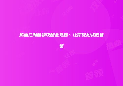 热血江湖首领攻略全攻略：让你轻松战胜首领