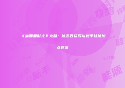 《波西亚时光》攻略：能源石获取与新手技能加点建议