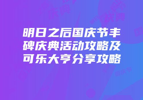 明日之后国庆节丰碑庆典活动攻略及可乐大亨分享攻略