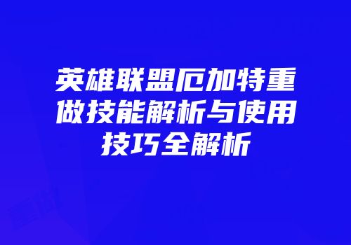 英雄联盟厄加特重做技能解析与使用技巧全解析