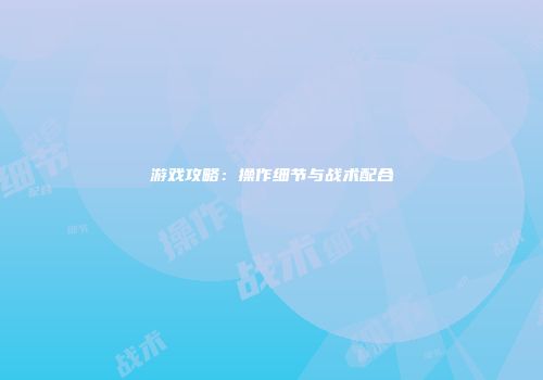 游戏攻略：操作细节与战术配合