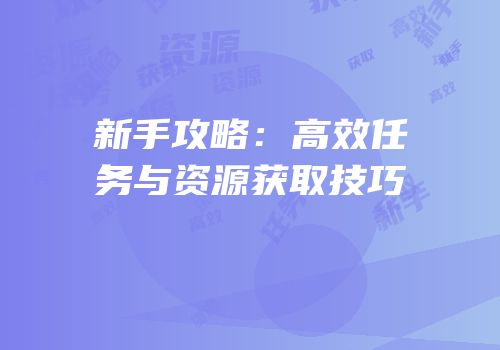 新手攻略：高效任务与资源获取技巧