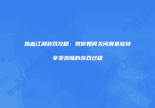 热血江湖游戏攻略：教你如何关闭屏幕旋转享受流畅的游戏过程