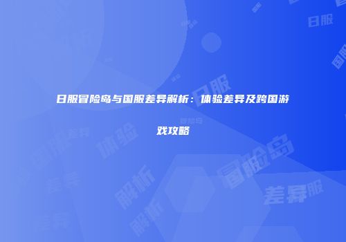 日服冒险岛与国服差异解析：体验差异及跨国游戏攻略