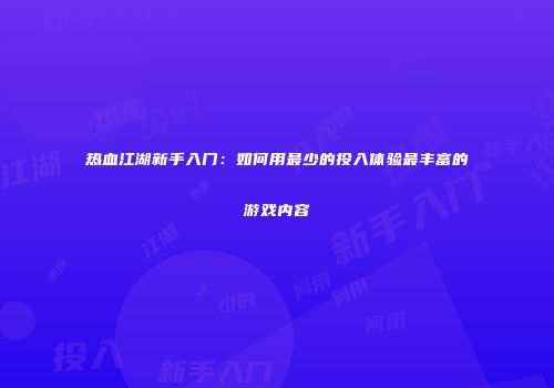 热血江湖新手入门：如何用最少的投入体验最丰富的游戏内容