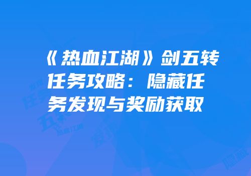 《热血江湖》剑五转任务攻略：隐藏任务发现与奖励获取