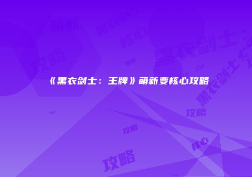 《黑衣剑士：王牌》萌新变核心攻略