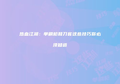 热血江湖：单刷枪和刀客这些技巧你必须知道